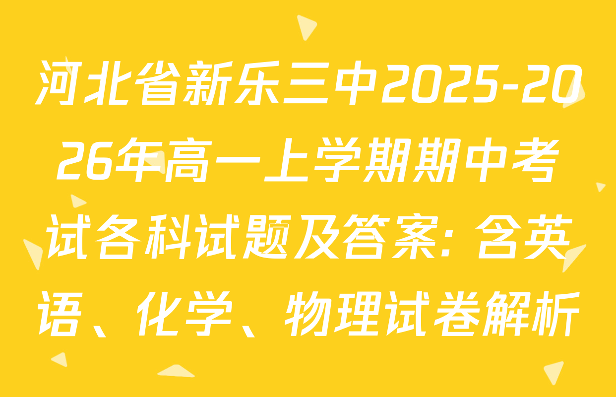 河北省新乐三中2025-2026年高一上学期期中考试各科试题及答案: 含英语、化学、物理试卷解析 河北省新乐三中2025-2026年高一上学期期中考试各科试题及答案: 含英语、化学、物理试卷解析